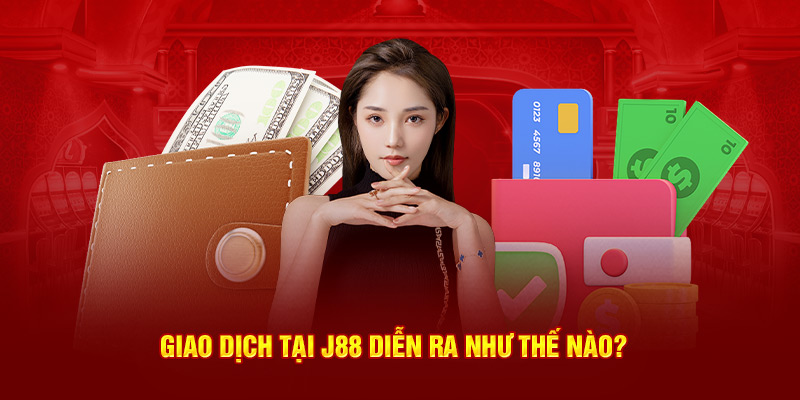 Giao dịch tại J88 diễn ra như thế nào?