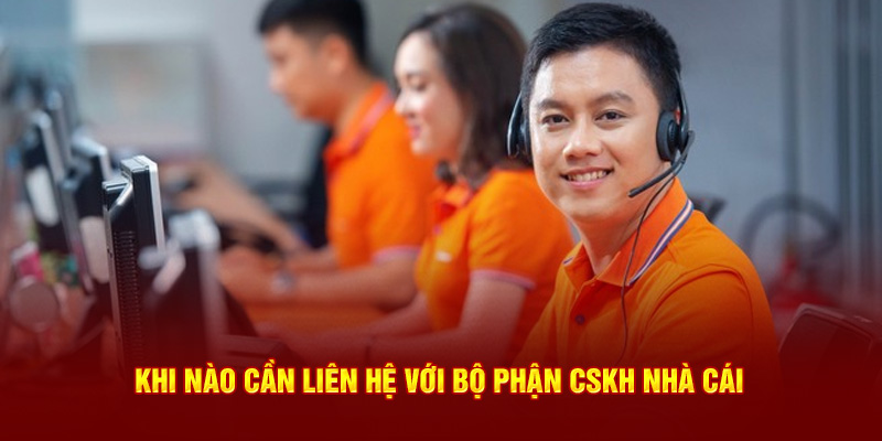 Khi nào cần liên hệ với bộ phận CSKH nhà cái