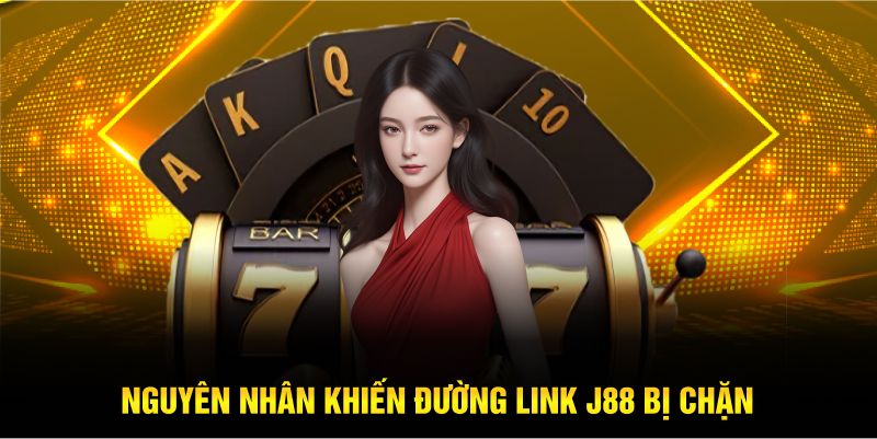 Nguyên nhân khiến đường link J88 bị chặn