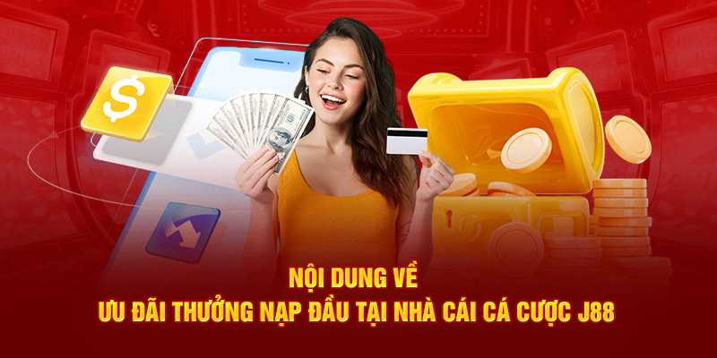 Nội dung về ưu đãi thưởng nạp đầu tại nhà cái cá cược J88