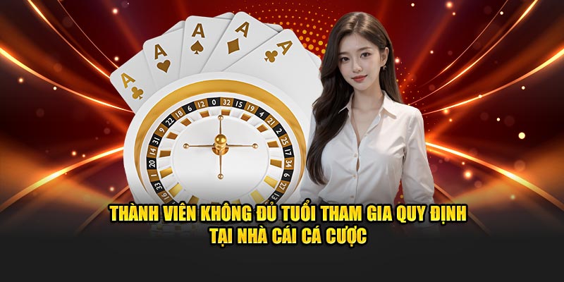 Thành viên không đủ tuổi tham gia quy định tại nhà cái cá cược