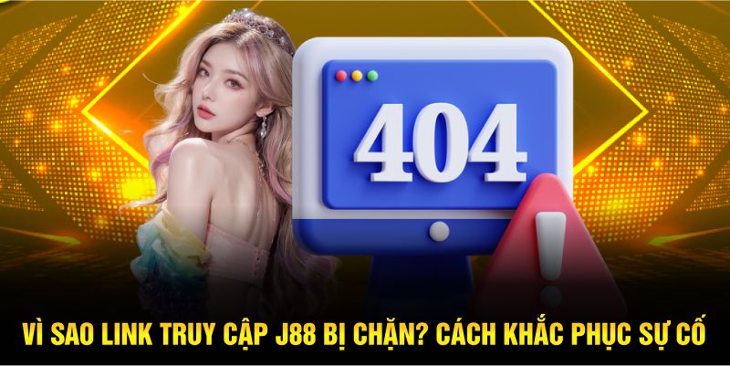 vi-sao-link-truy-cap-j88-bi-chan-cach-khac-phuc-su-co