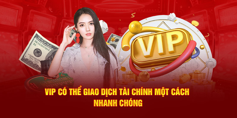 VIP có thể giao dịch tài chính một cách nhanh chóng